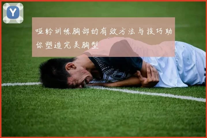 哑铃训练胸部的有效方法与技巧助你塑造完美胸型