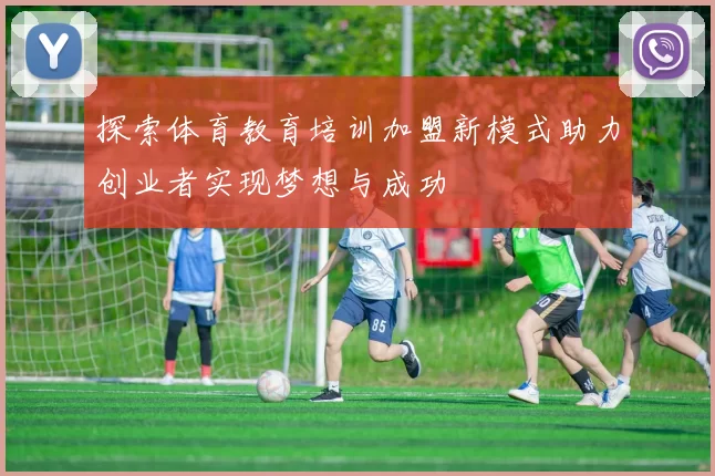 探索体育教育培训加盟新模式助力创业者实现梦想与成功