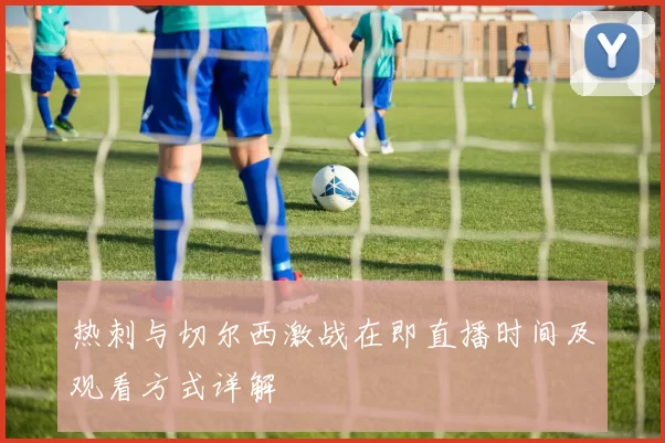 热刺与切尔西激战在即直播时间及观看方式详解