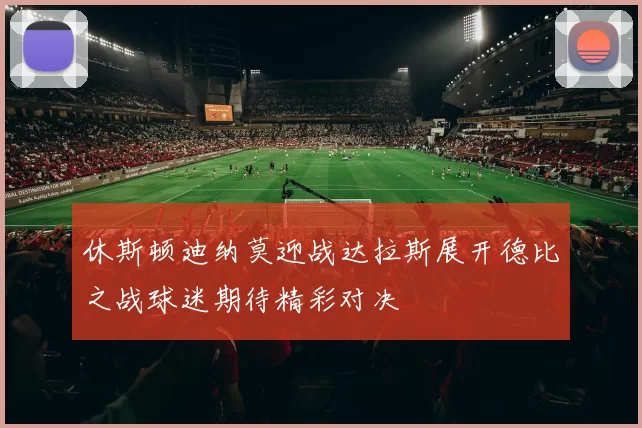 休斯顿迪纳莫迎战达拉斯展开德比之战球迷期待精彩对决