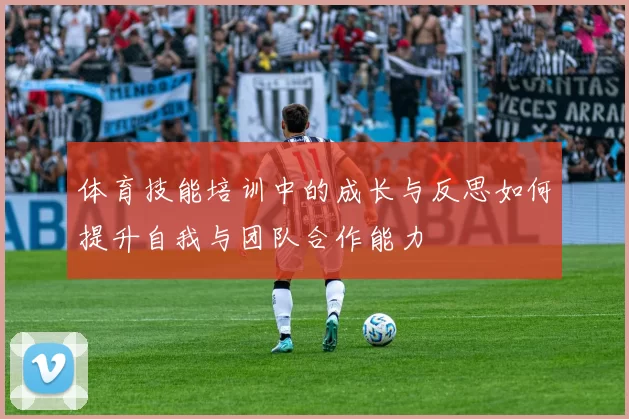 体育技能培训中的成长与反思如何提升自我与团队合作能力