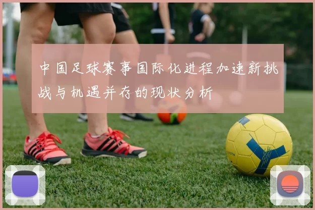 中国足球赛事国际化进程加速新挑战与机遇并存的现状分析